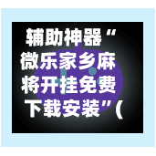 辅助神器“微乐家乡麻将开挂免费下载安装”(作弊)辅助透视教程-第2张图片