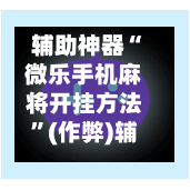 辅助神器“微乐手机麻将开挂方法”(作弊)辅助透视教程-第2张图片