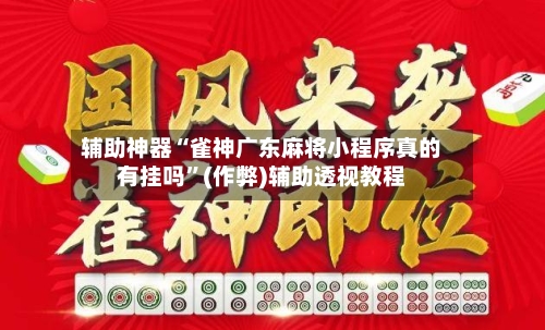 辅助神器“雀神广东麻将小程序真的有挂吗”(作弊)辅助透视教程