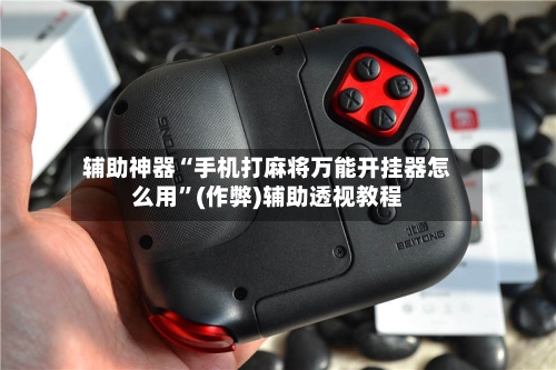 辅助神器“手机打麻将万能开挂器怎么用”(作弊)辅助透视教程-第2张图片