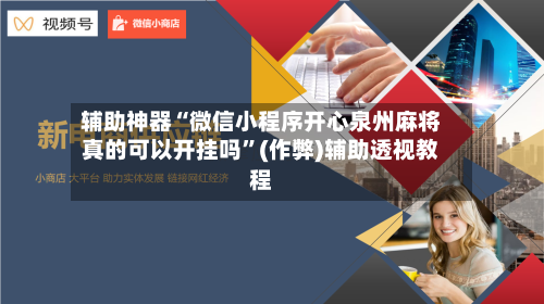 辅助神器“微信小程序开心泉州麻将真的可以开挂吗”(作弊)辅助透视教程-第2张图片