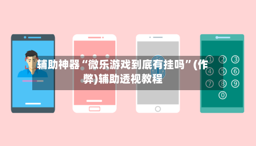 辅助神器“微乐游戏到底有挂吗”(作弊)辅助透视教程