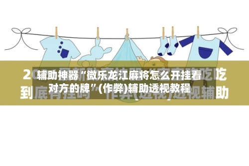 辅助神器“微乐龙江麻将怎么开挂看对方的牌”(作弊)辅助透视教程-第2张图片