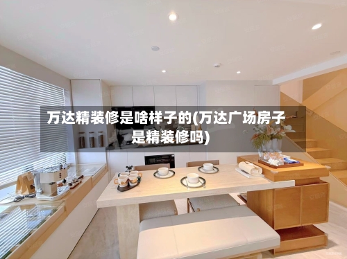万达精装修是啥样子的(万达广场房子是精装修吗)
