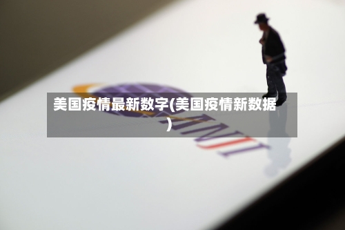 美国疫情最新数字(美国疫情新数据)-第2张图片