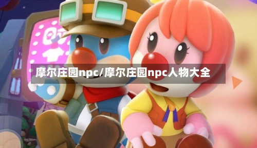 摩尔庄园npc/摩尔庄园npc人物大全