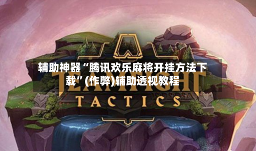 辅助神器“腾讯欢乐麻将开挂方法下载”(作弊)辅助透视教程-第2张图片