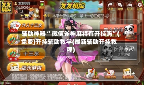 辅助神器“ 微信雀神麻将有开挂吗”(免费)开挂辅助教学(最新辅助开挂教程)