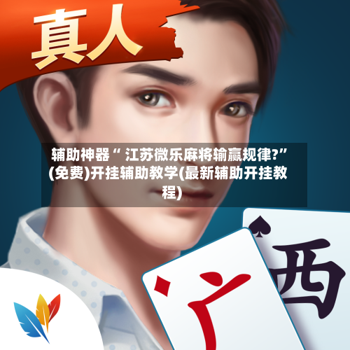 辅助神器“ 江苏微乐麻将输赢规律?”(免费)开挂辅助教学(最新辅助开挂教程)