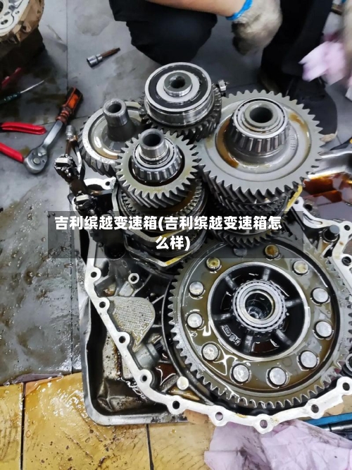 吉利缤越变速箱(吉利缤越变速箱怎么样)