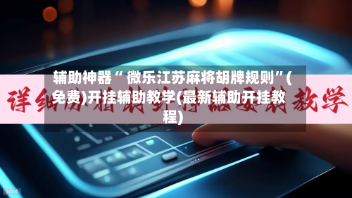 辅助神器“ 微乐江苏麻将胡牌规则”(免费)开挂辅助教学(最新辅助开挂教程)-第3张图片