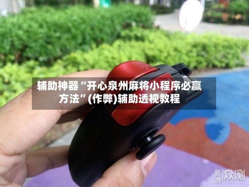 辅助神器“开心泉州麻将小程序必赢方法”(作弊)辅助透视教程-第3张图片