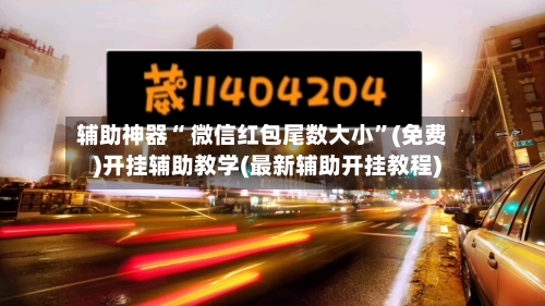 辅助神器“ 微信红包尾数大小”(免费)开挂辅助教学(最新辅助开挂教程)