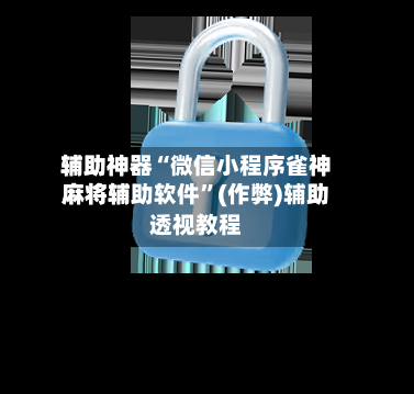 辅助神器“微信小程序雀神麻将辅助软件”(作弊)辅助透视教程-第3张图片