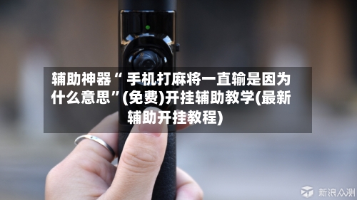 辅助神器“ 手机打麻将一直输是因为什么意思”(免费)开挂辅助教学(最新辅助开挂教程)