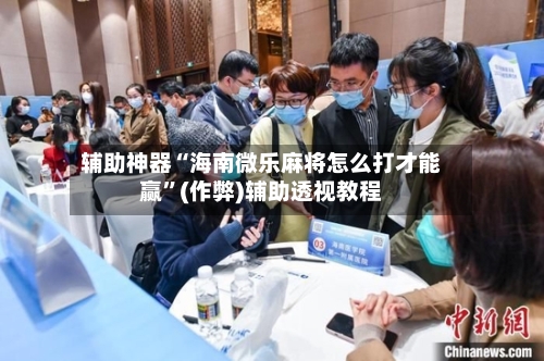 辅助神器“海南微乐麻将怎么打才能赢”(作弊)辅助透视教程-第2张图片