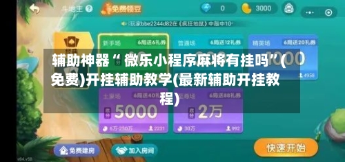 辅助神器“ 微乐小程序麻将有挂吗	”(免费)开挂辅助教学(最新辅助开挂教程)-第3张图片