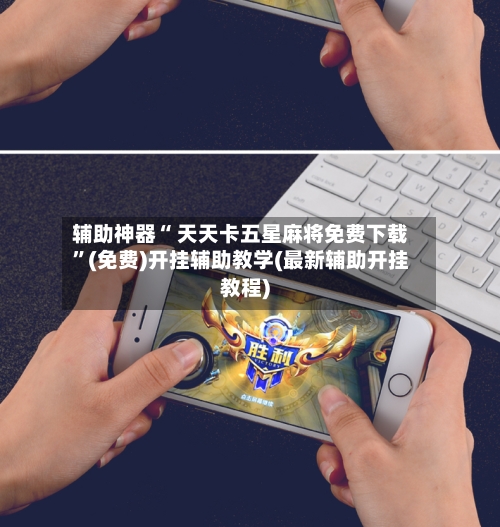 辅助神器“ 天天卡五星麻将免费下载”(免费)开挂辅助教学(最新辅助开挂教程)