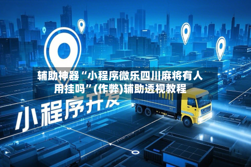 辅助神器“小程序微乐四川麻将有人用挂吗”(作弊)辅助透视教程-第2张图片