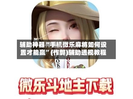 辅助神器“手机微乐麻将如何设置才能赢”(作弊)辅助透视教程