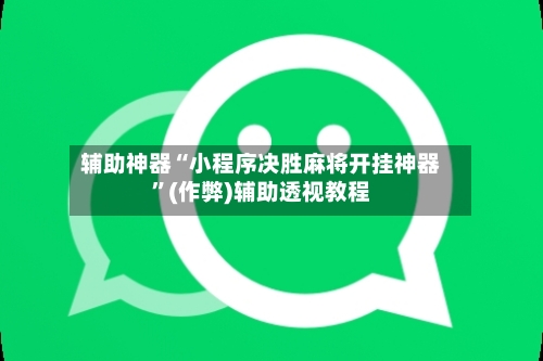 辅助神器“小程序决胜麻将开挂神器”(作弊)辅助透视教程-第2张图片