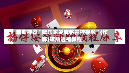 辅助神器“微乐家乡麻将开挂视频”(作弊)辅助透视教程-第2张图片