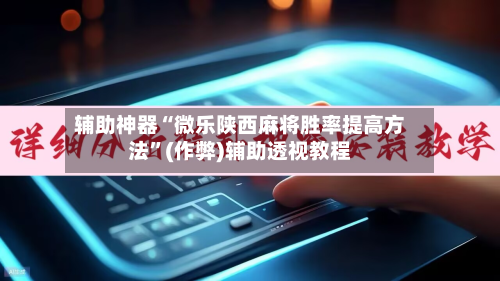 辅助神器“微乐陕西麻将胜率提高方法	”(作弊)辅助透视教程-第3张图片