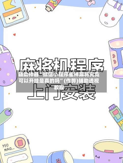 辅助神器“微信小程序雀神麻将究竟可以开挂是真的吗”(作弊)辅助透视教程-第3张图片