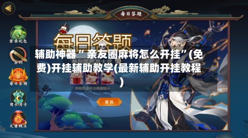 辅助神器“ 亲友圈麻将怎么开挂”(免费)开挂辅助教学(最新辅助开挂教程)