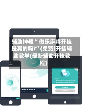 辅助神器“ 微乐麻将开挂是真的吗?”(免费)开挂辅助教学(最新辅助开挂教程)