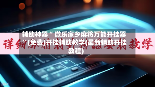 辅助神器“ 微乐家乡麻将万能开挂器	”(免费)开挂辅助教学(最新辅助开挂教程)-第3张图片