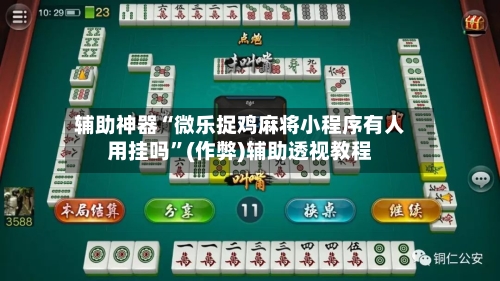 辅助神器“微乐捉鸡麻将小程序有人用挂吗”(作弊)辅助透视教程-第3张图片