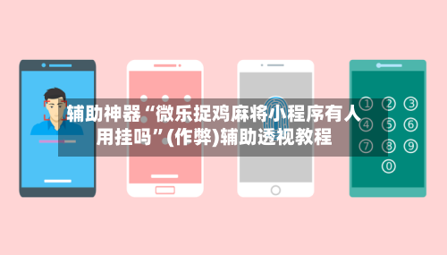 辅助神器“微乐捉鸡麻将小程序有人用挂吗	”(作弊)辅助透视教程-第2张图片