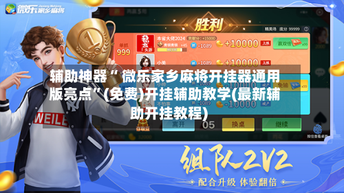 辅助神器“ 微乐家乡麻将开挂器通用版亮点”(免费)开挂辅助教学(最新辅助开挂教程)