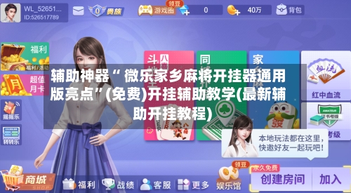 辅助神器“ 微乐家乡麻将开挂器通用版亮点”(免费)开挂辅助教学(最新辅助开挂教程)-第2张图片