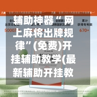 辅助神器“ 网上麻将出牌规律”(免费)开挂辅助教学(最新辅助开挂教程)