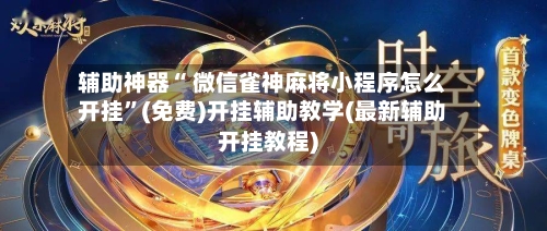 辅助神器“ 微信雀神麻将小程序怎么开挂”(免费)开挂辅助教学(最新辅助开挂教程)-第3张图片