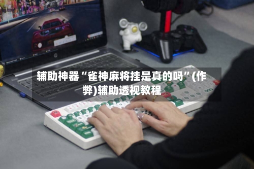 辅助神器“雀神麻将挂是真的吗”(作弊)辅助透视教程-第2张图片