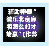 辅助神器“微乐北京麻将怎么打才能赢”(作弊)辅助透视教程