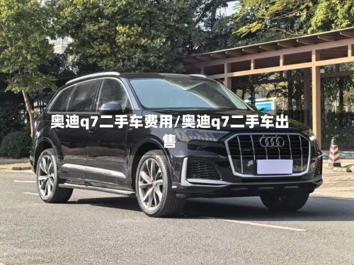 奥迪q7二手车费用/奥迪q7二手车出售