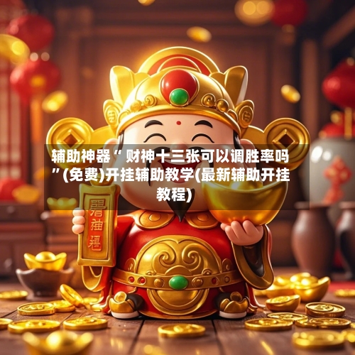 辅助神器“ 财神十三张可以调胜率吗”(免费)开挂辅助教学(最新辅助开挂教程)-第2张图片