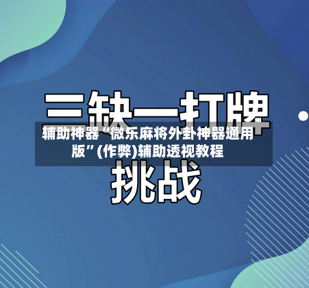 辅助神器“微乐麻将外卦神器通用版”(作弊)辅助透视教程-第2张图片