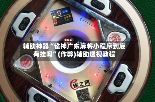 辅助神器“雀神广东麻将小程序到底有挂吗”(作弊)辅助透视教程