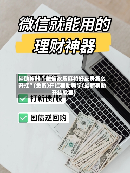 辅助神器“ 微信欢乐麻将好友房怎么开挂”(免费)开挂辅助教学(最新辅助开挂教程)-第2张图片