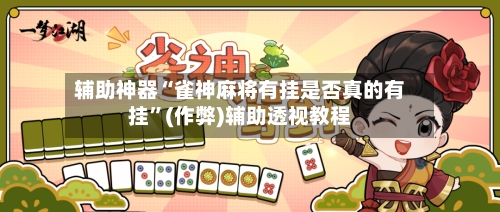 辅助神器“雀神麻将有挂是否真的有挂”(作弊)辅助透视教程