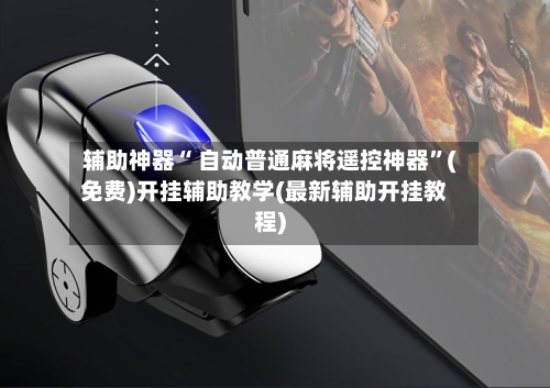 辅助神器“ 自动普通麻将遥控神器”(免费)开挂辅助教学(最新辅助开挂教程)-第2张图片