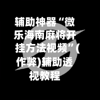 辅助神器“微乐海南麻将开挂方法视频	”(作弊)辅助透视教程-第2张图片