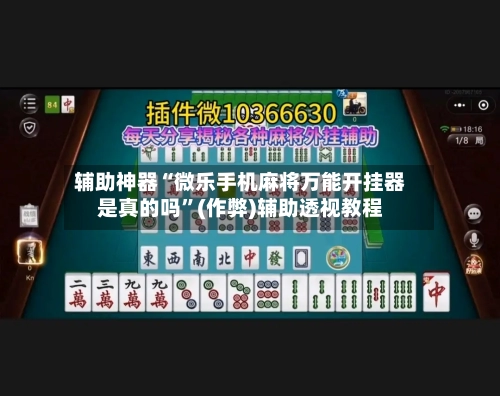 辅助神器“微乐手机麻将万能开挂器是真的吗	”(作弊)辅助透视教程-第3张图片