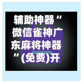 辅助神器“ 微信雀神广东麻将神器	”(免费)开挂辅助教学(最新辅助开挂教程)-第2张图片