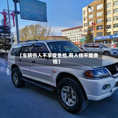 【车辆伤人不享受免检,有人伤不能免检】